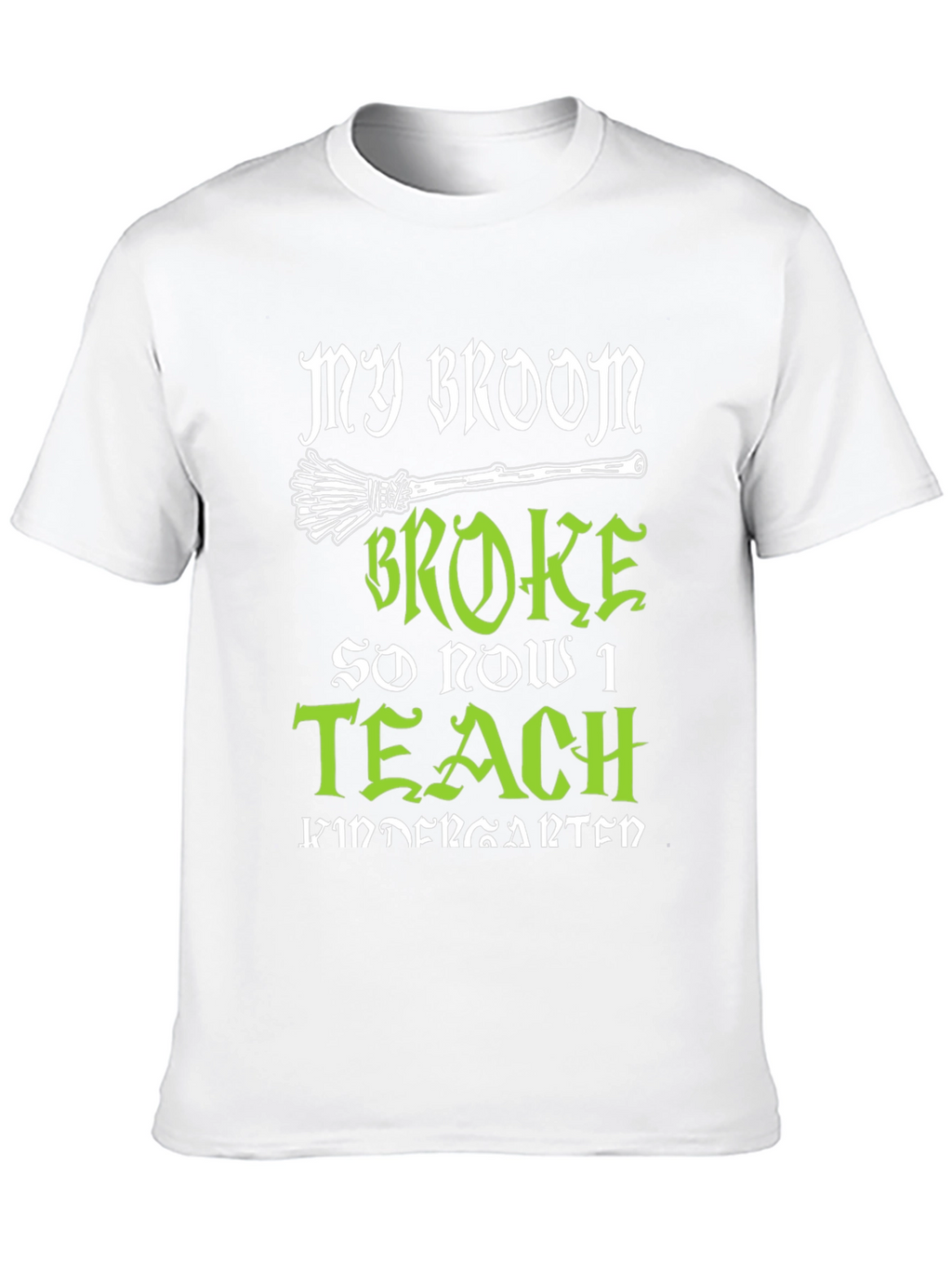 My Broom Broke So Now I Teach Kindergarten T-Shirt