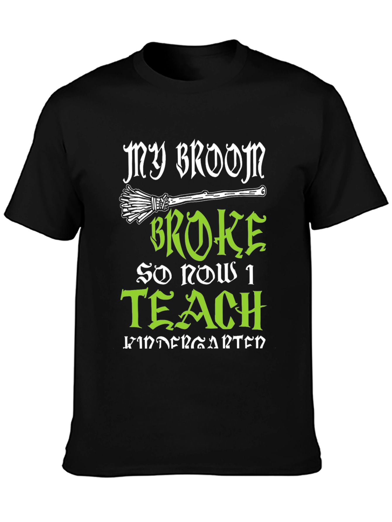 My Broom Broke So Now I Teach Kindergarten T-Shirt