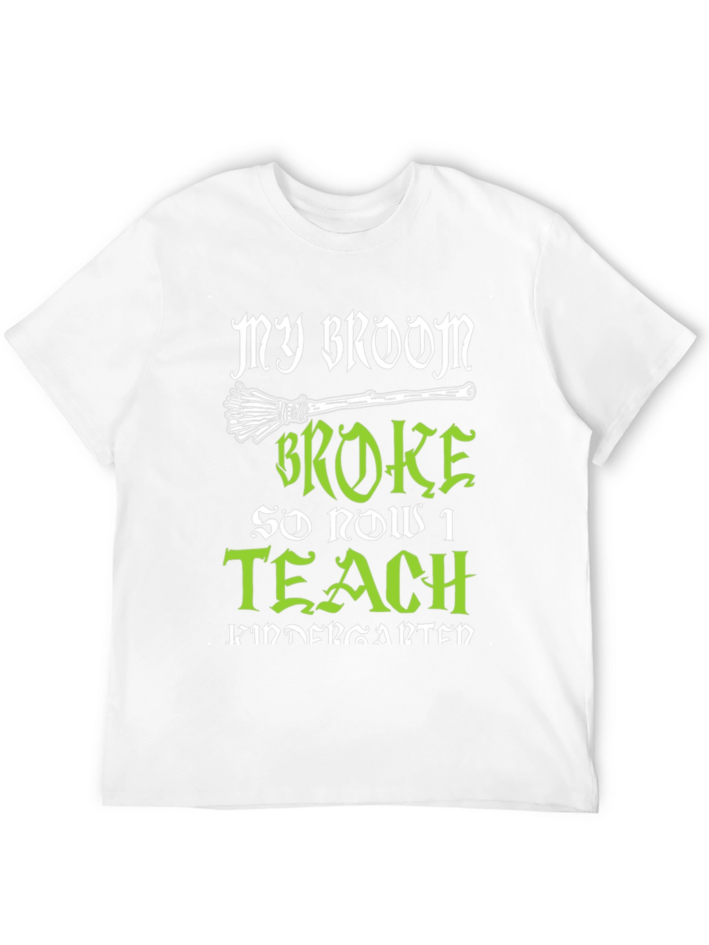 My Broom Broke So Now I Teach Kindergarten T-Shirt