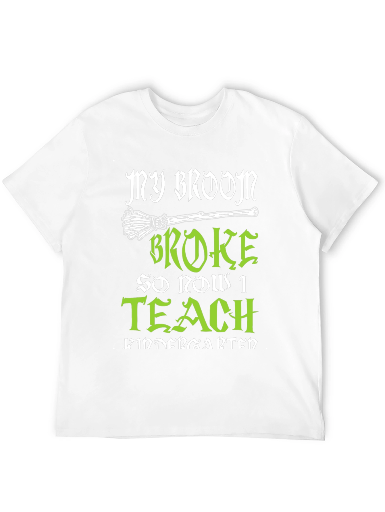 My Broom Broke So Now I Teach Kindergarten T-Shirt