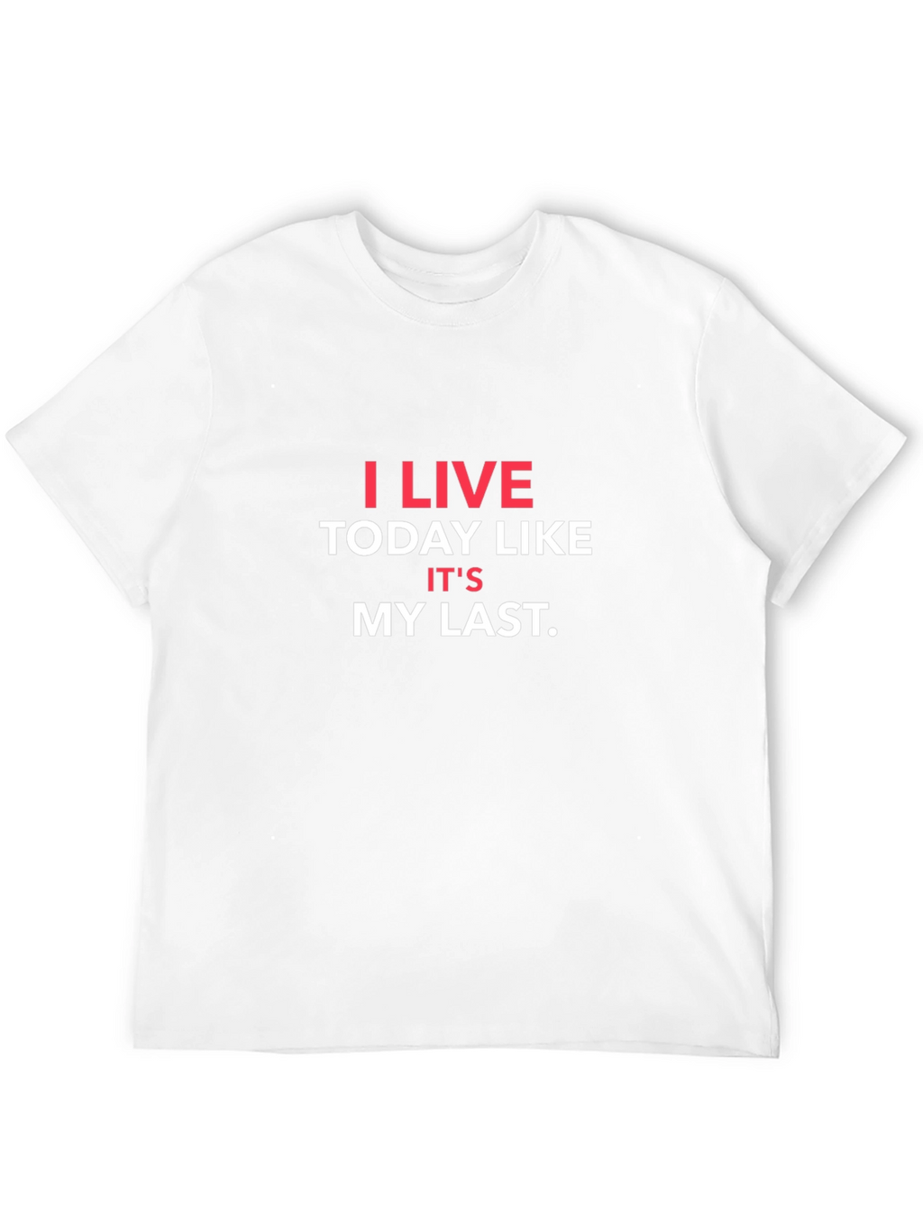 I Live Today Like Its My Last T-Shirt