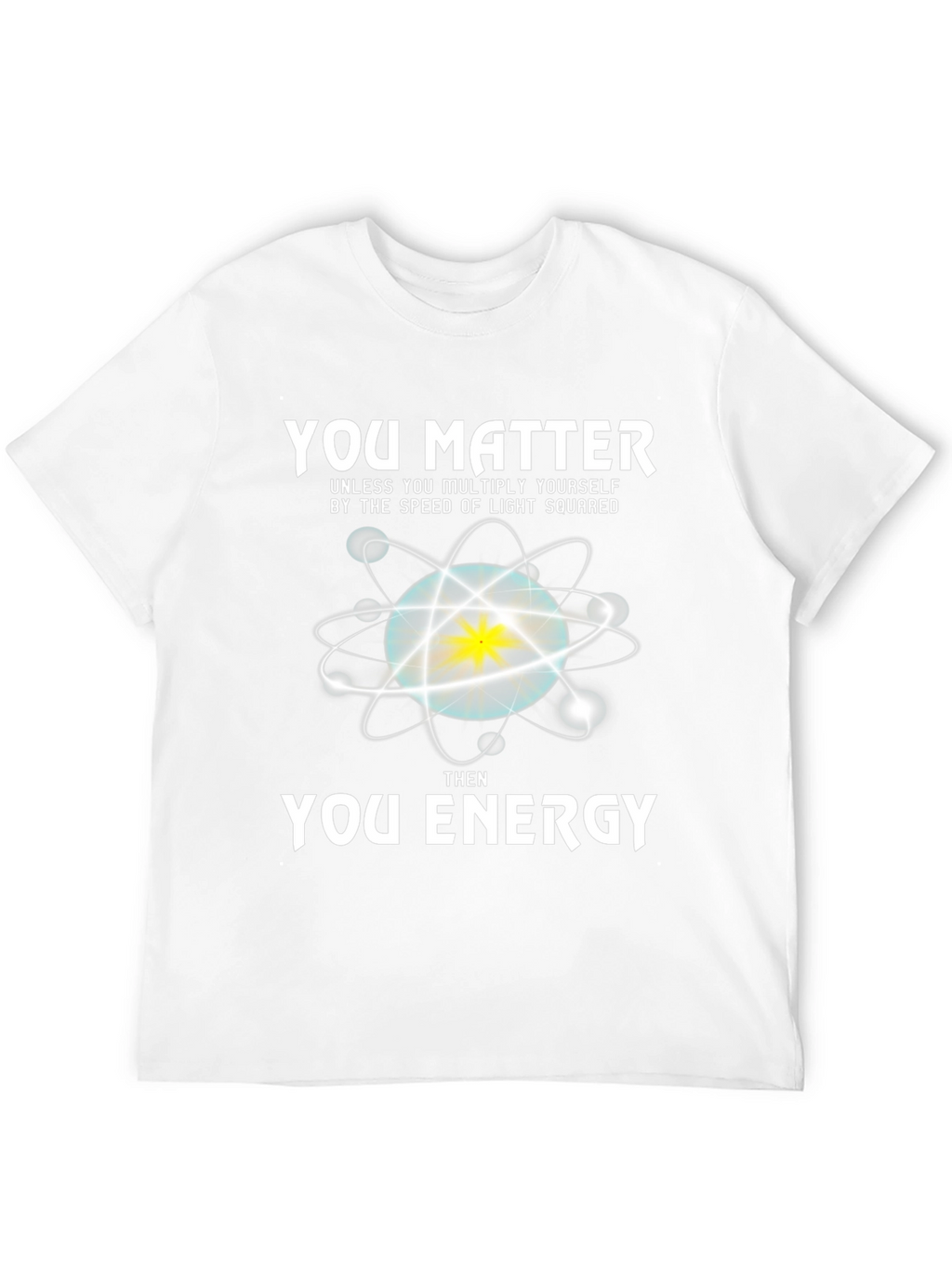 You Matter Then Energy T-Shirt - Science Tee