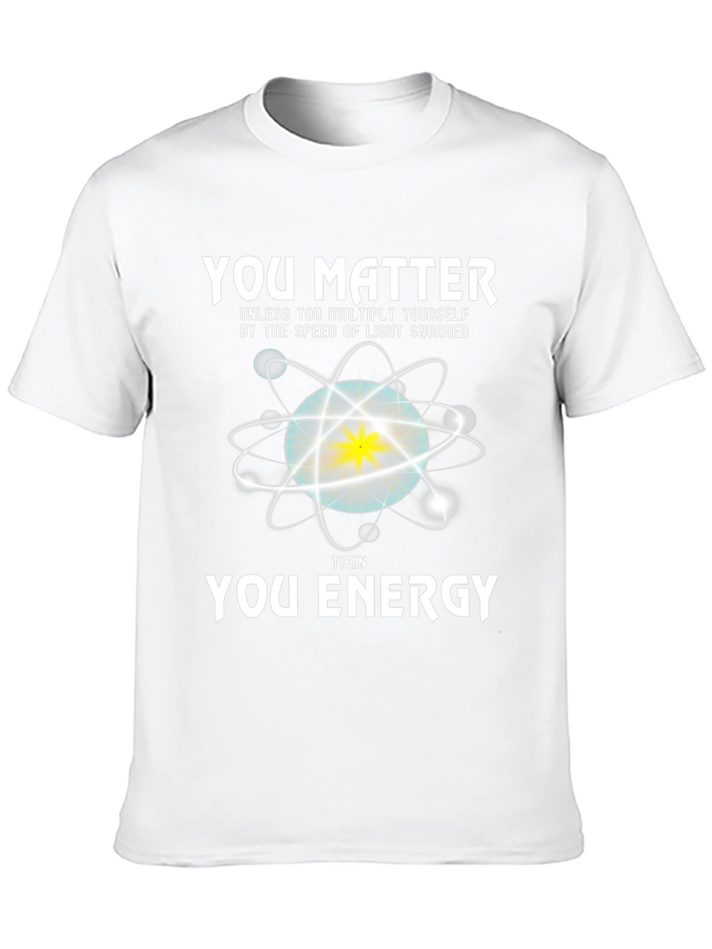 You Matter Then Energy T-Shirt - Science Tee