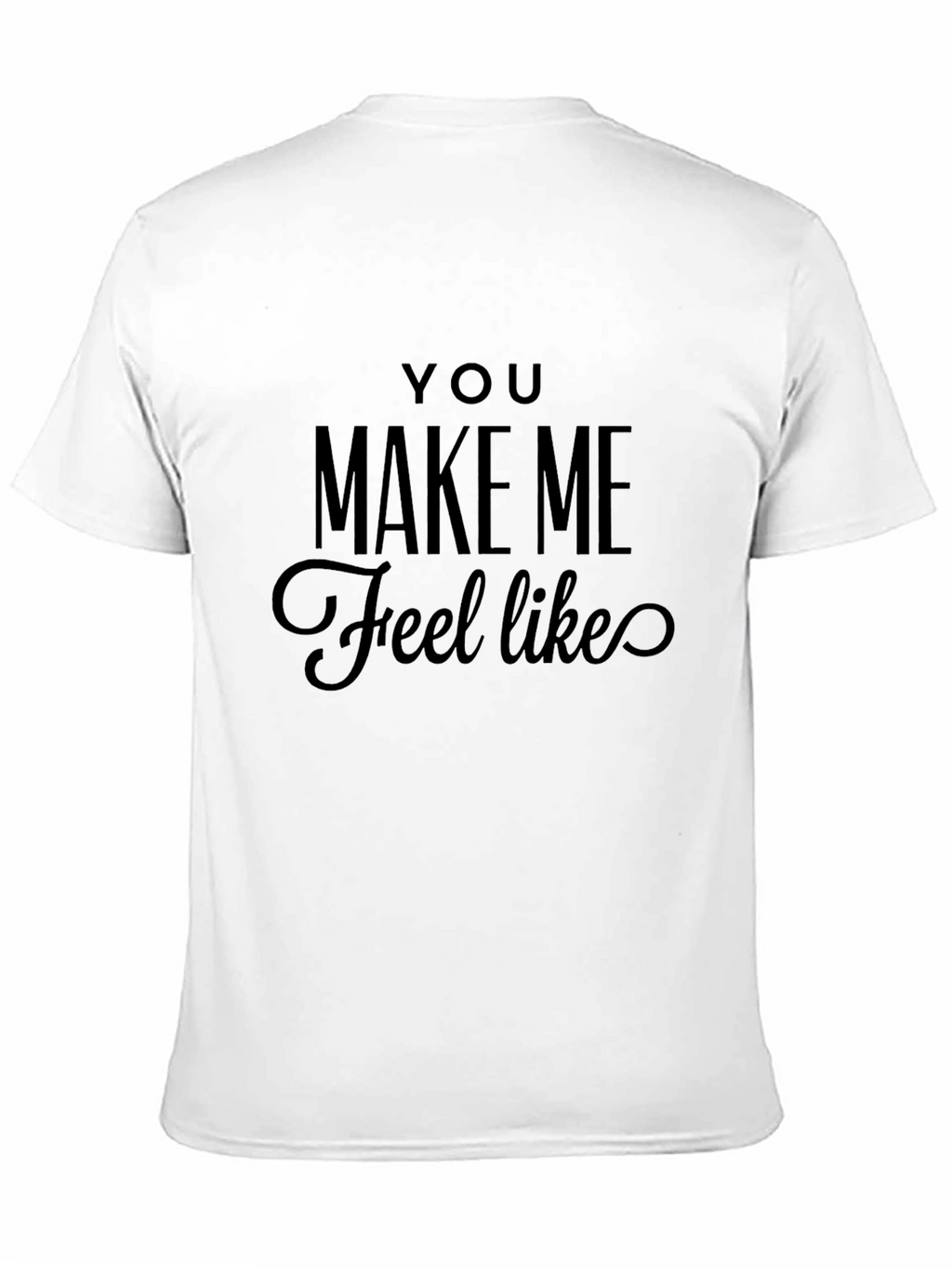 You Make Me Feel Like Tee
