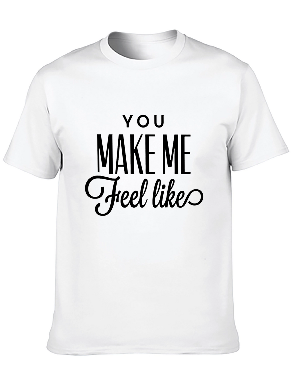 You Make Me Feel Like Tee