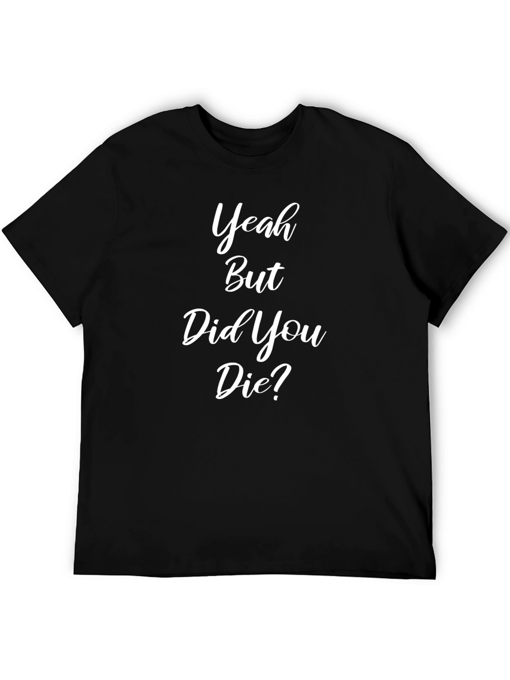 Funny Yeah But Did You Die Black T-Shirt