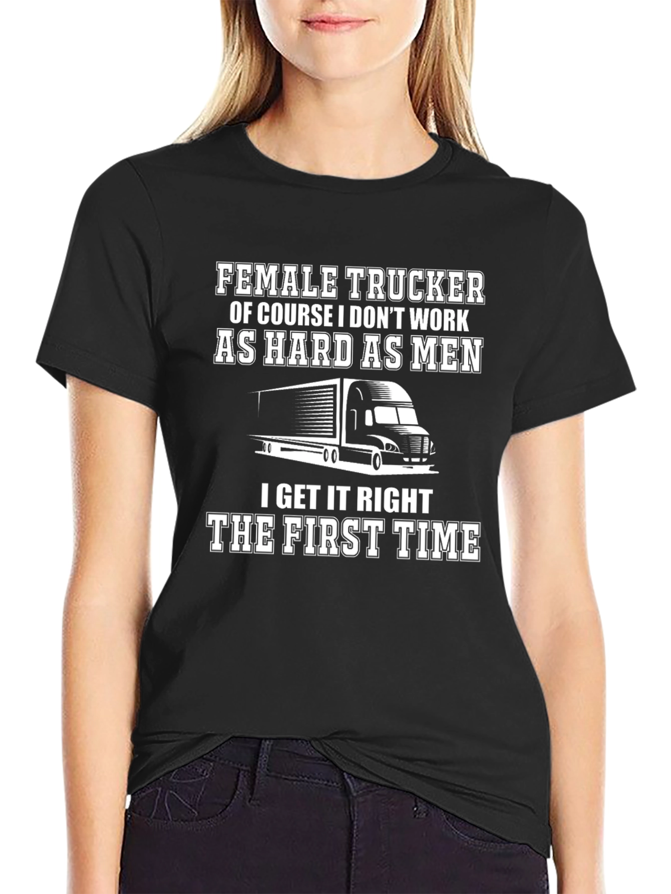 Female Trucker T-Shirt: I Get It Right The First Time
