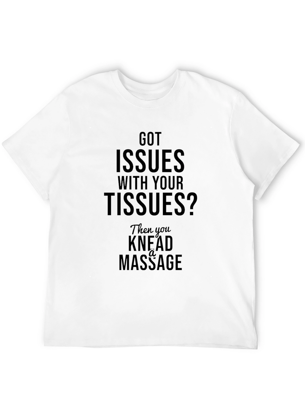 Got Issues? Knead A Massage T-Shirt