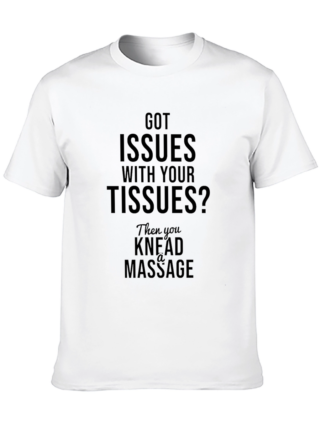 Got Issues? Knead A Massage T-Shirt
