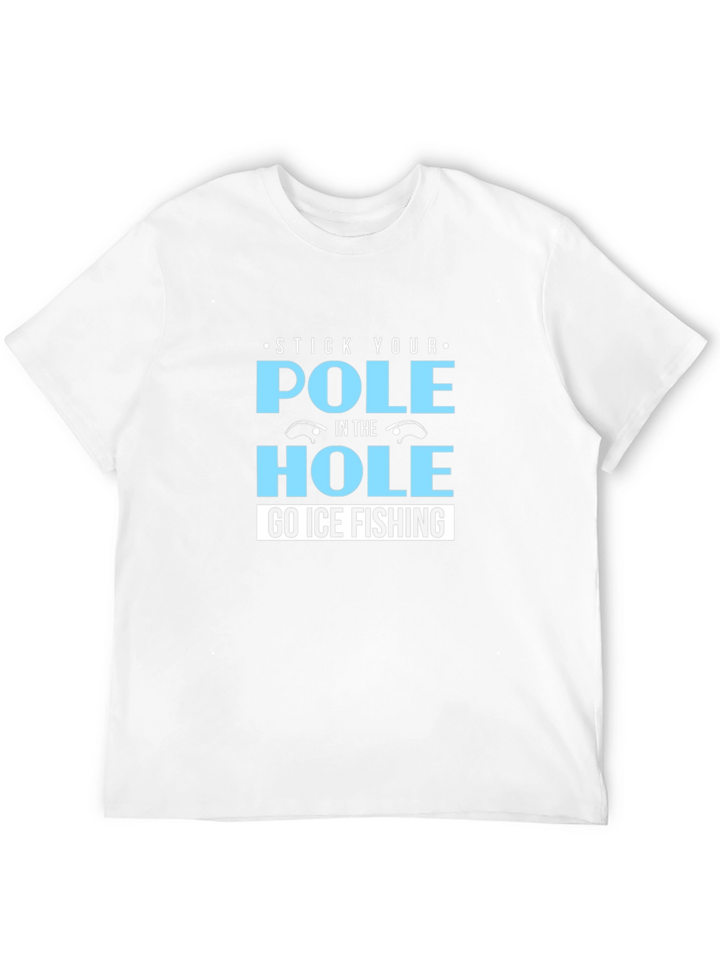 Stick Your Pole in the Hole T-Shirt Ice Fishing