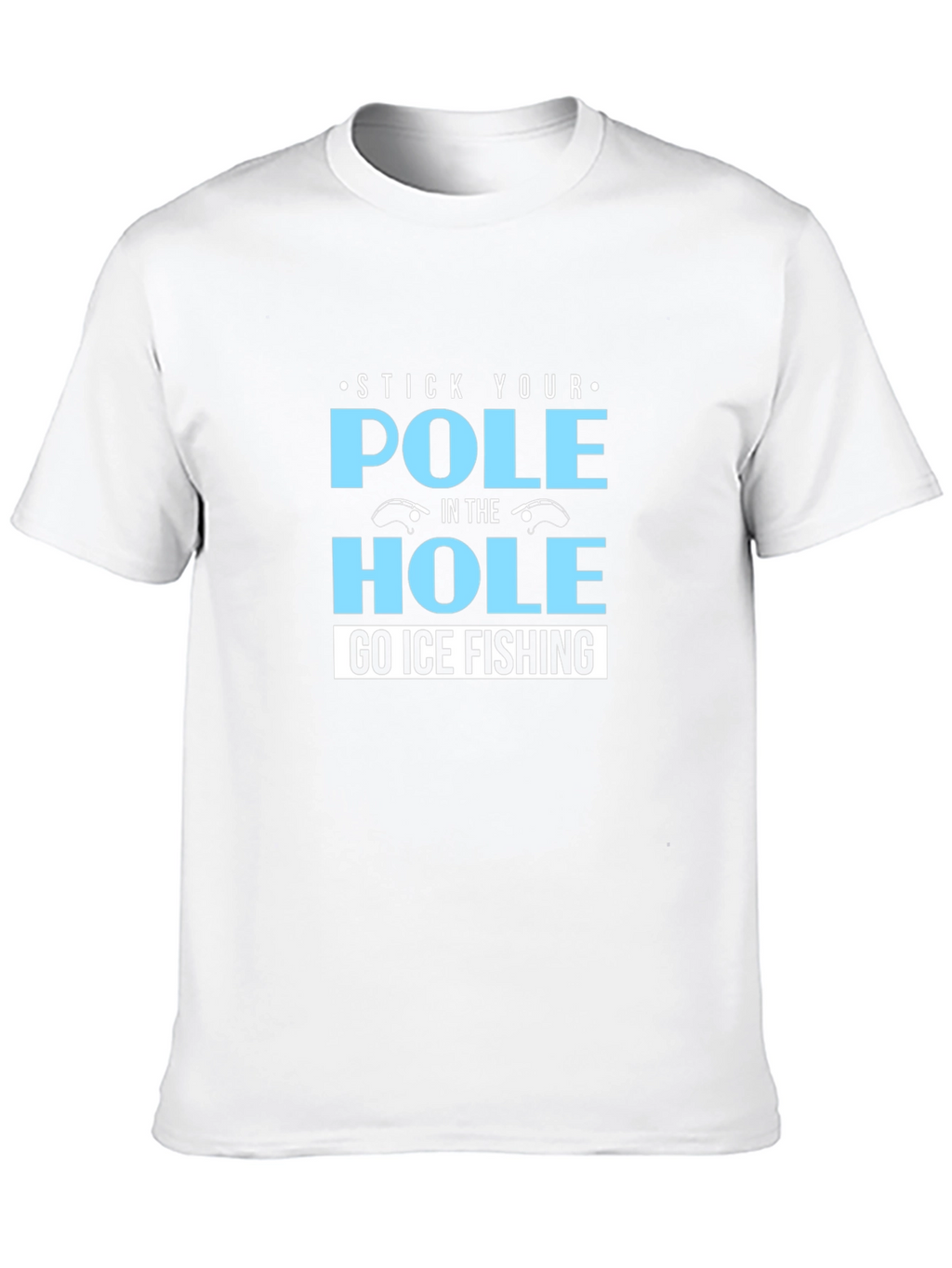 Stick Your Pole in the Hole T-Shirt Ice Fishing