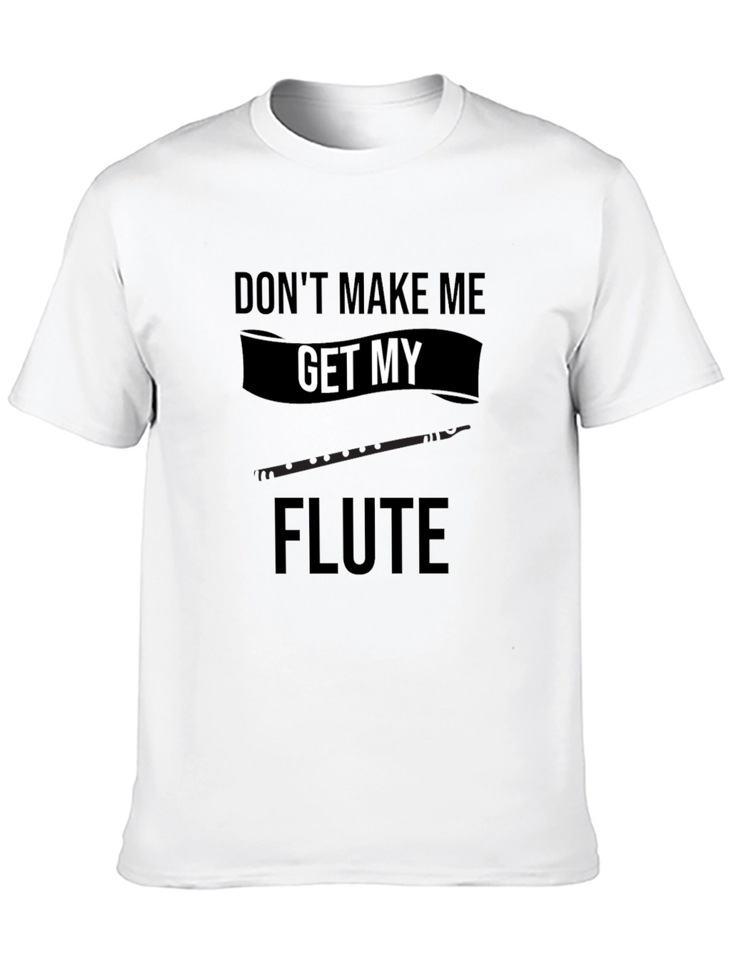 Dont Make Me Get My Flute Black T-Shirt