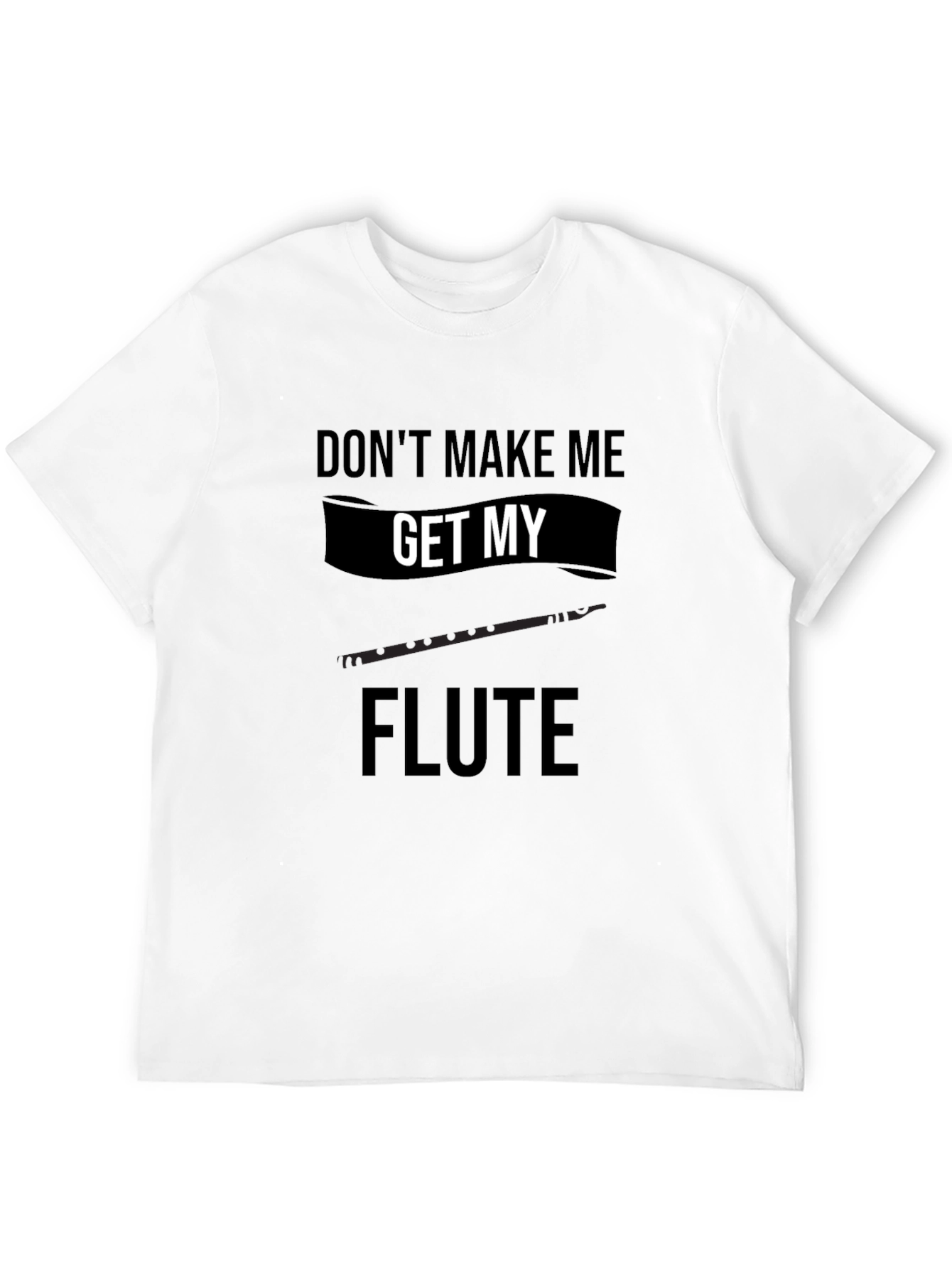 Dont Make Me Get My Flute Black T-Shirt