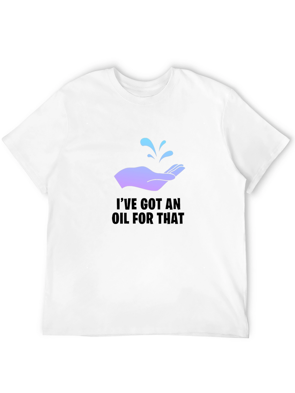 Ive Got An Oil For That T-Shirt