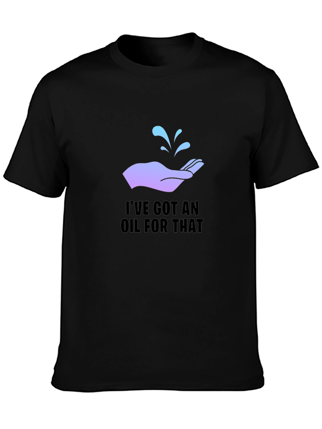 Ive Got An Oil For That T-Shirt