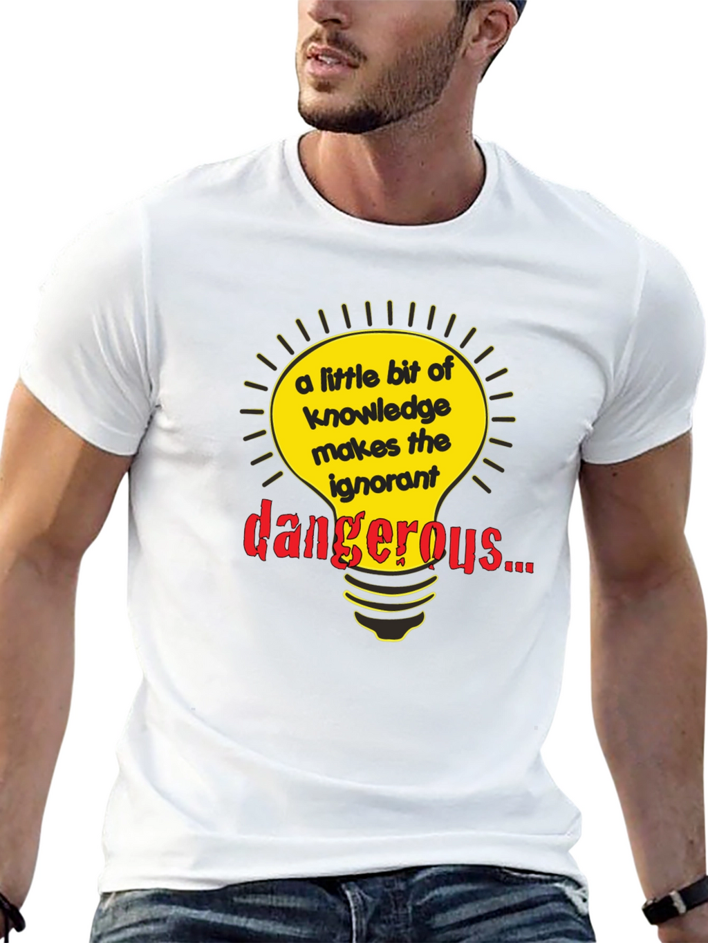 A Little Knowledge Makes the Ignorant Dangerous T-Shirt