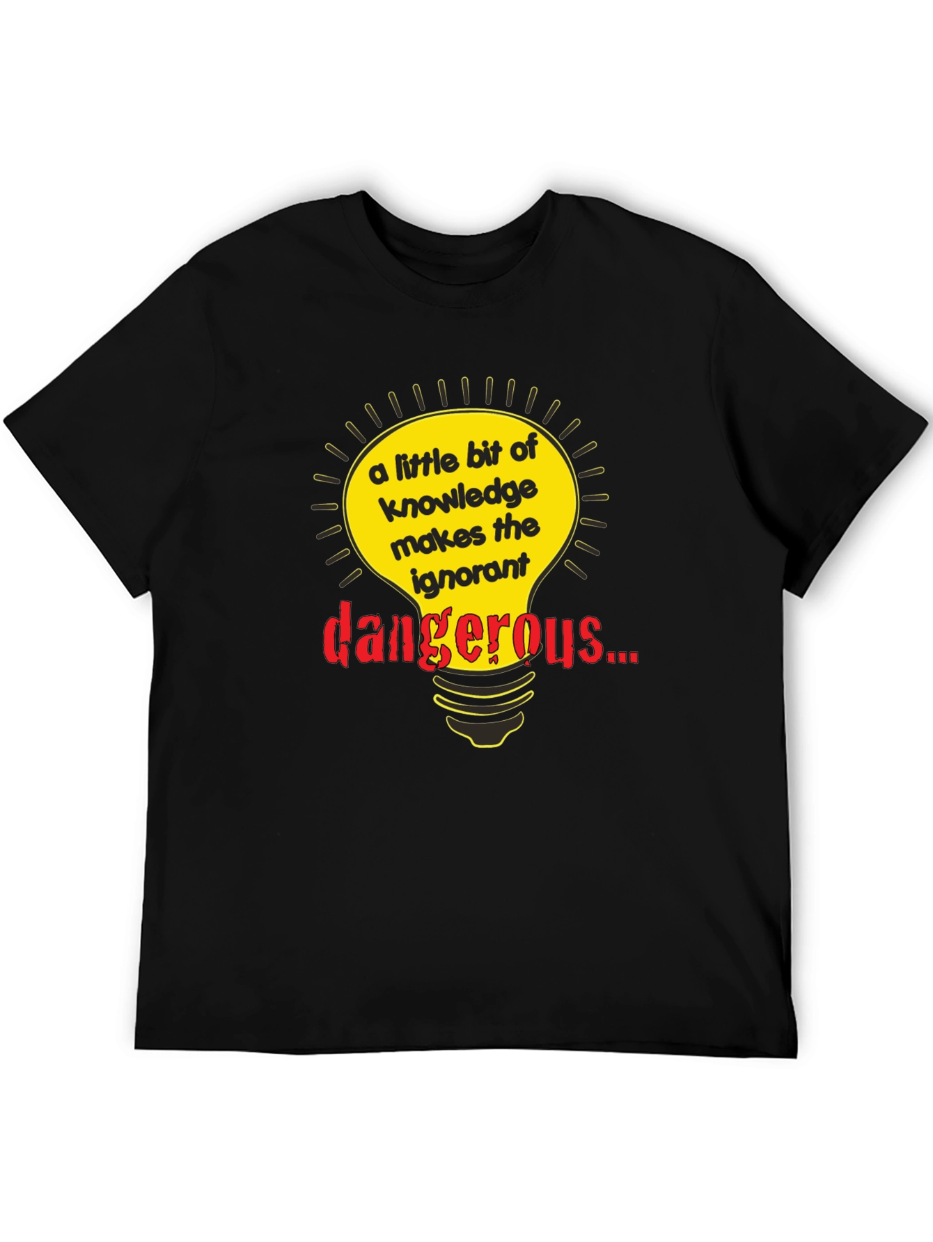 A Little Knowledge Makes the Ignorant Dangerous T-Shirt