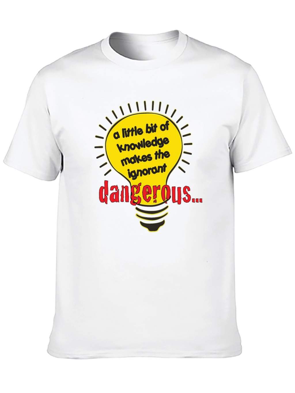 A Little Knowledge Makes the Ignorant Dangerous T-Shirt