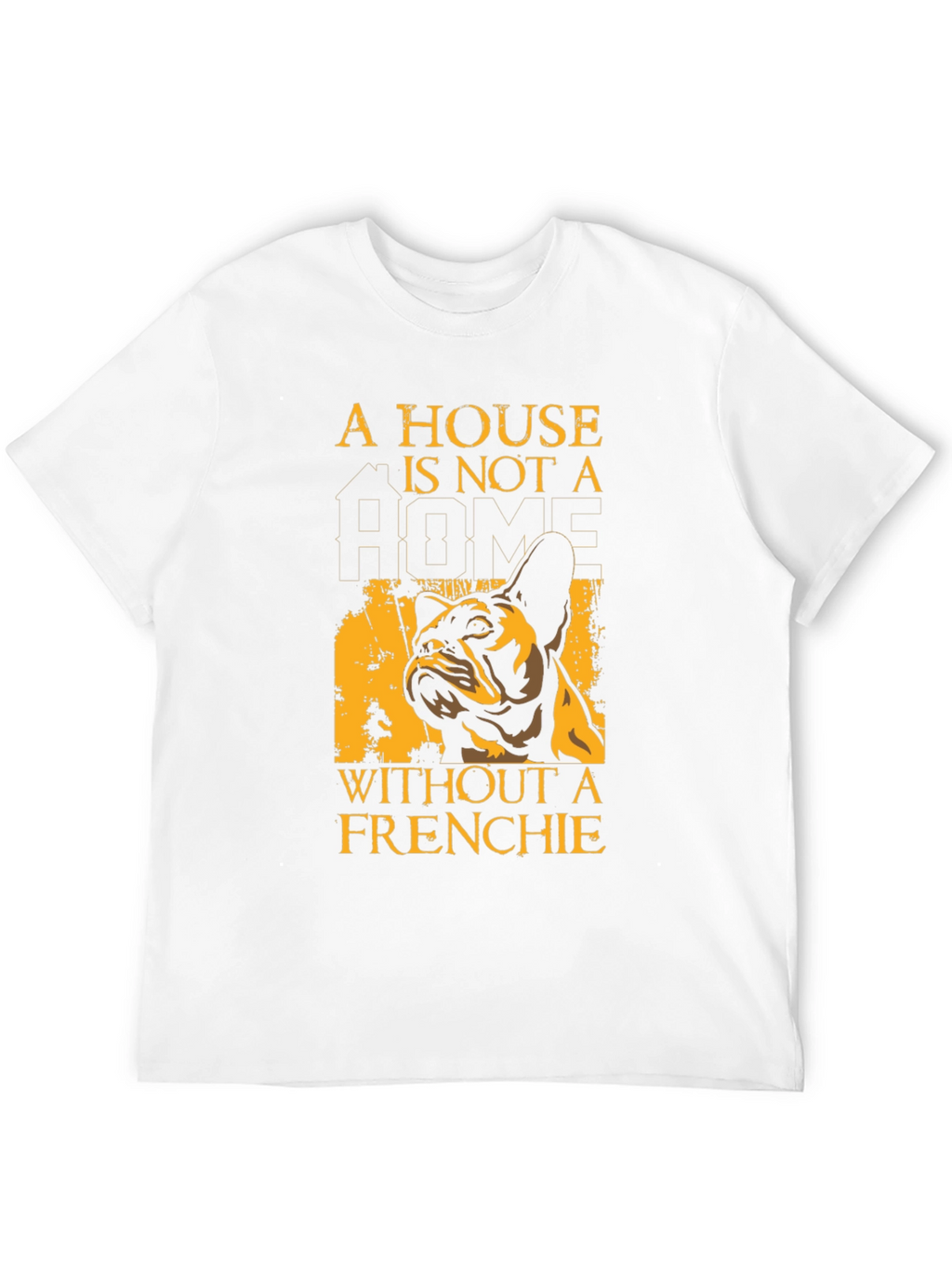 French Bulldog T-Shirt: A House Is Not A Home