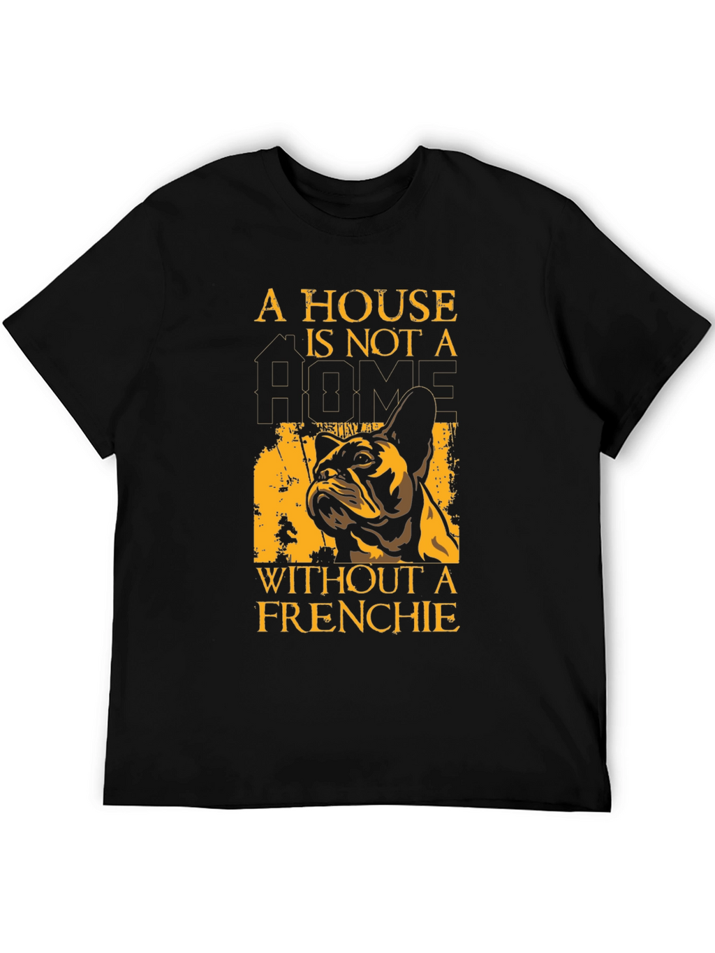 French Bulldog T-Shirt: A House Is Not A Home