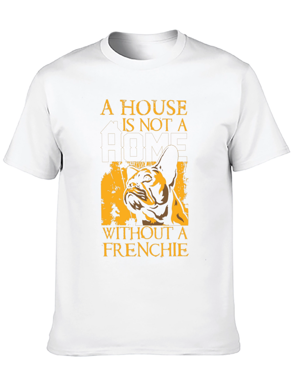 French Bulldog T-Shirt: A House Is Not A Home