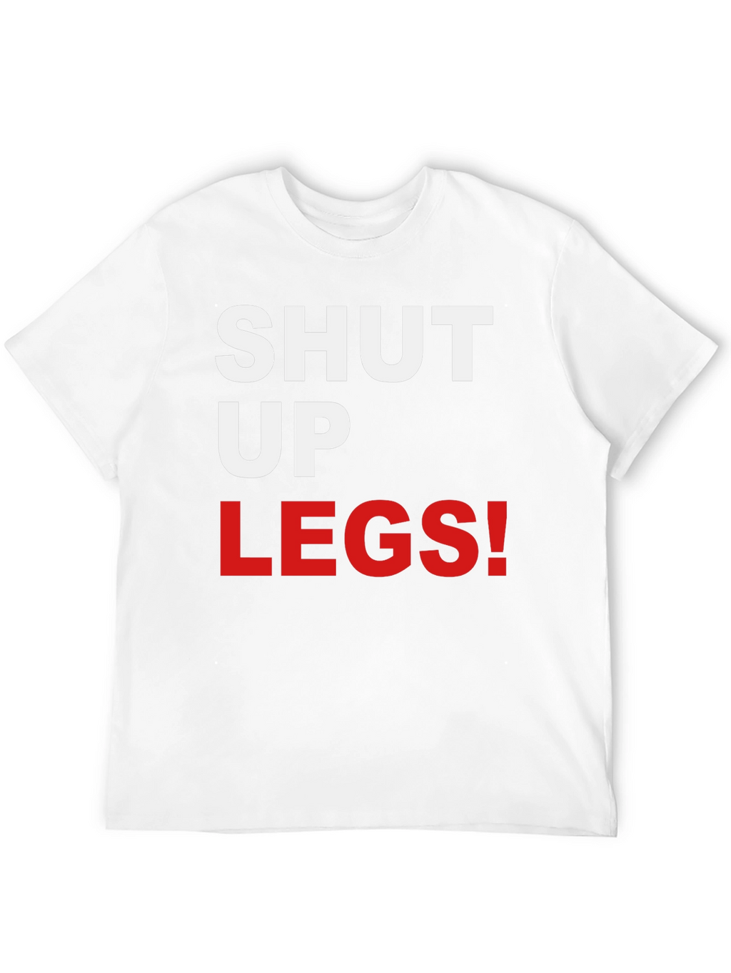 Shut Up Legs! Graphic Tee