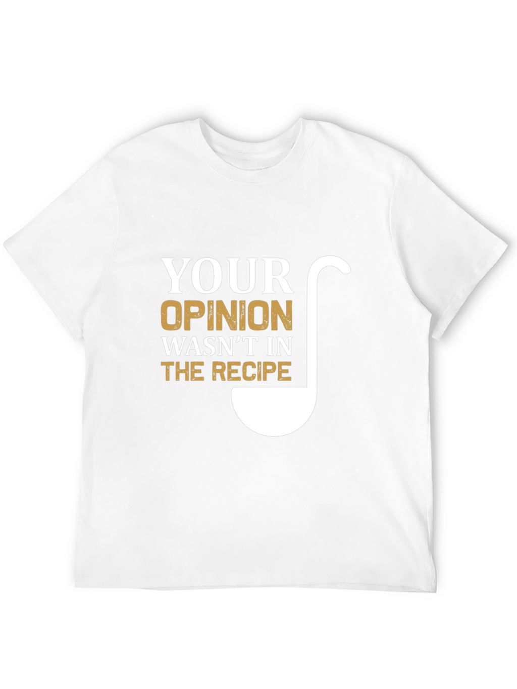 Your Opinion Wasnt In The Recipe T-Shirt