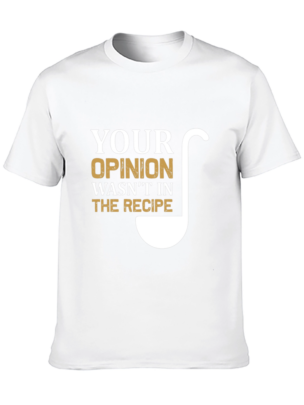 Your Opinion Wasnt In The Recipe T-Shirt