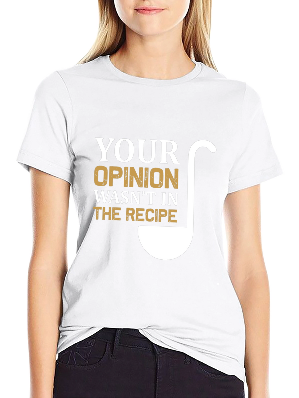 Your Opinion Wasnt In The Recipe T-Shirt
