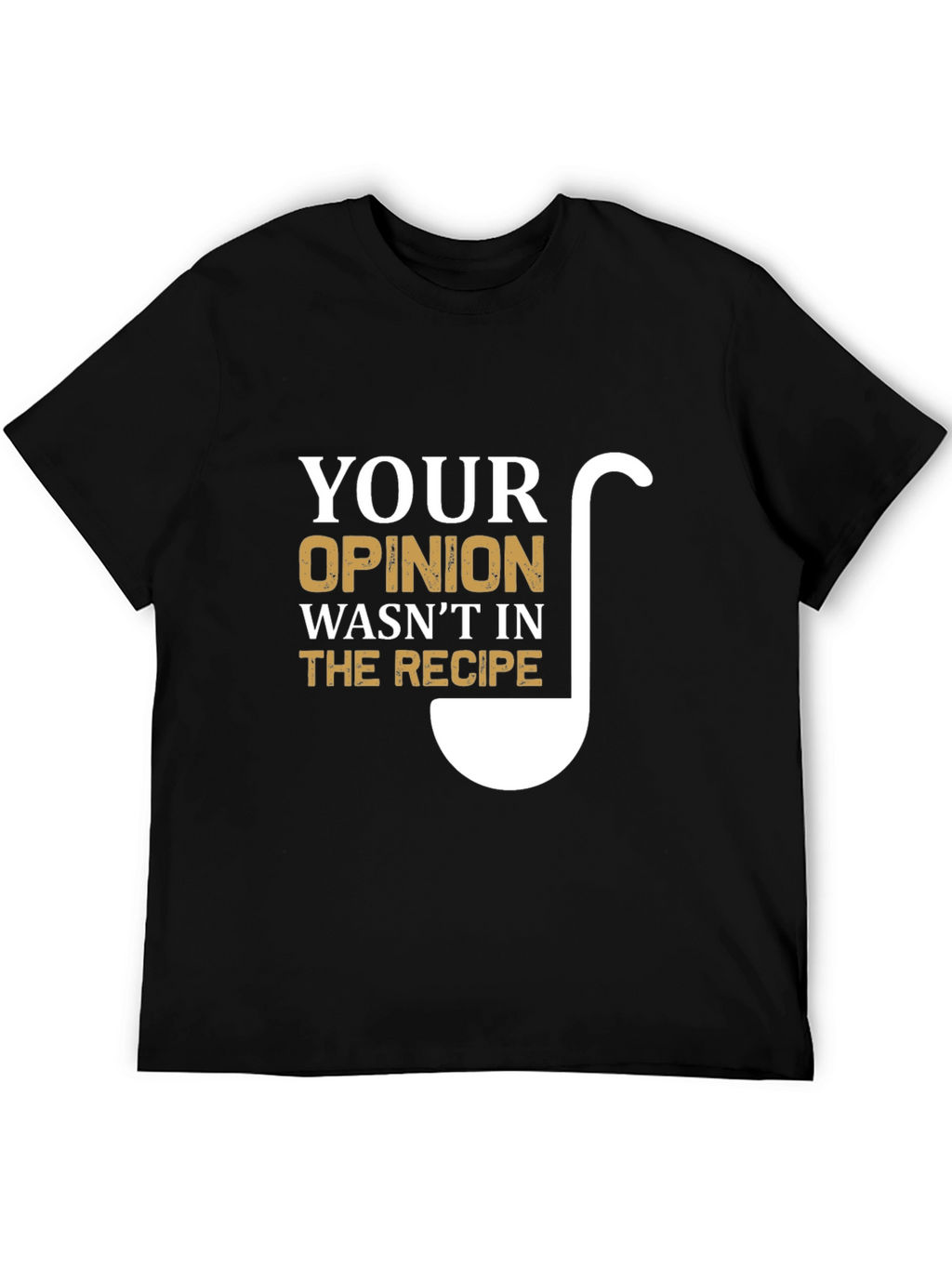 Your Opinion Wasnt In The Recipe T-Shirt