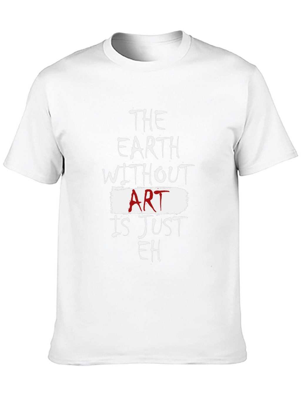 The Earth Without Art Is Just Eh T-Shirt
