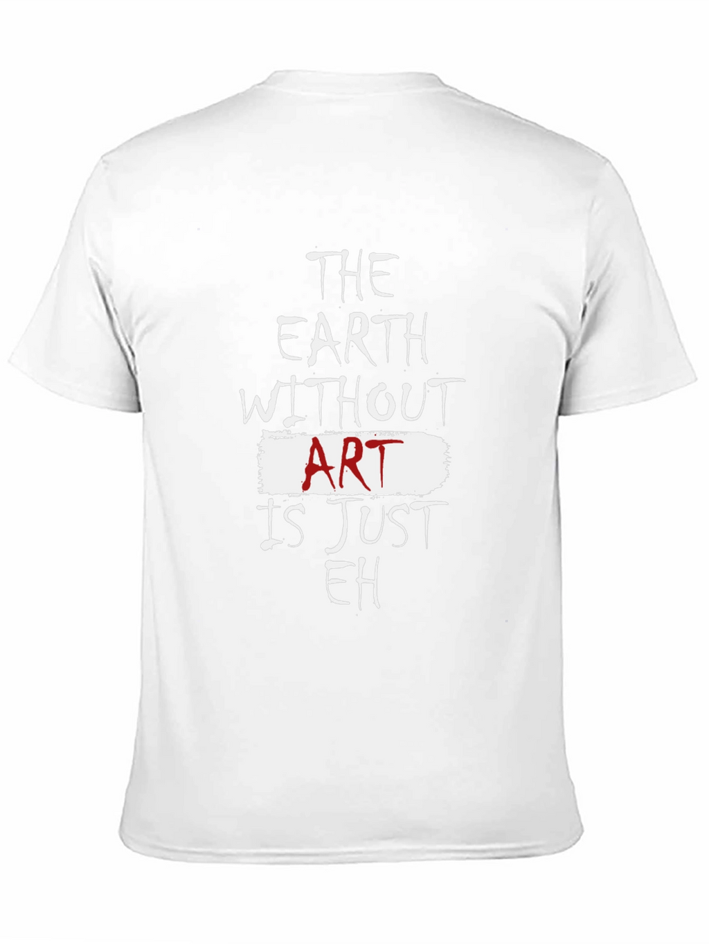 The Earth Without Art Is Just Eh T-Shirt