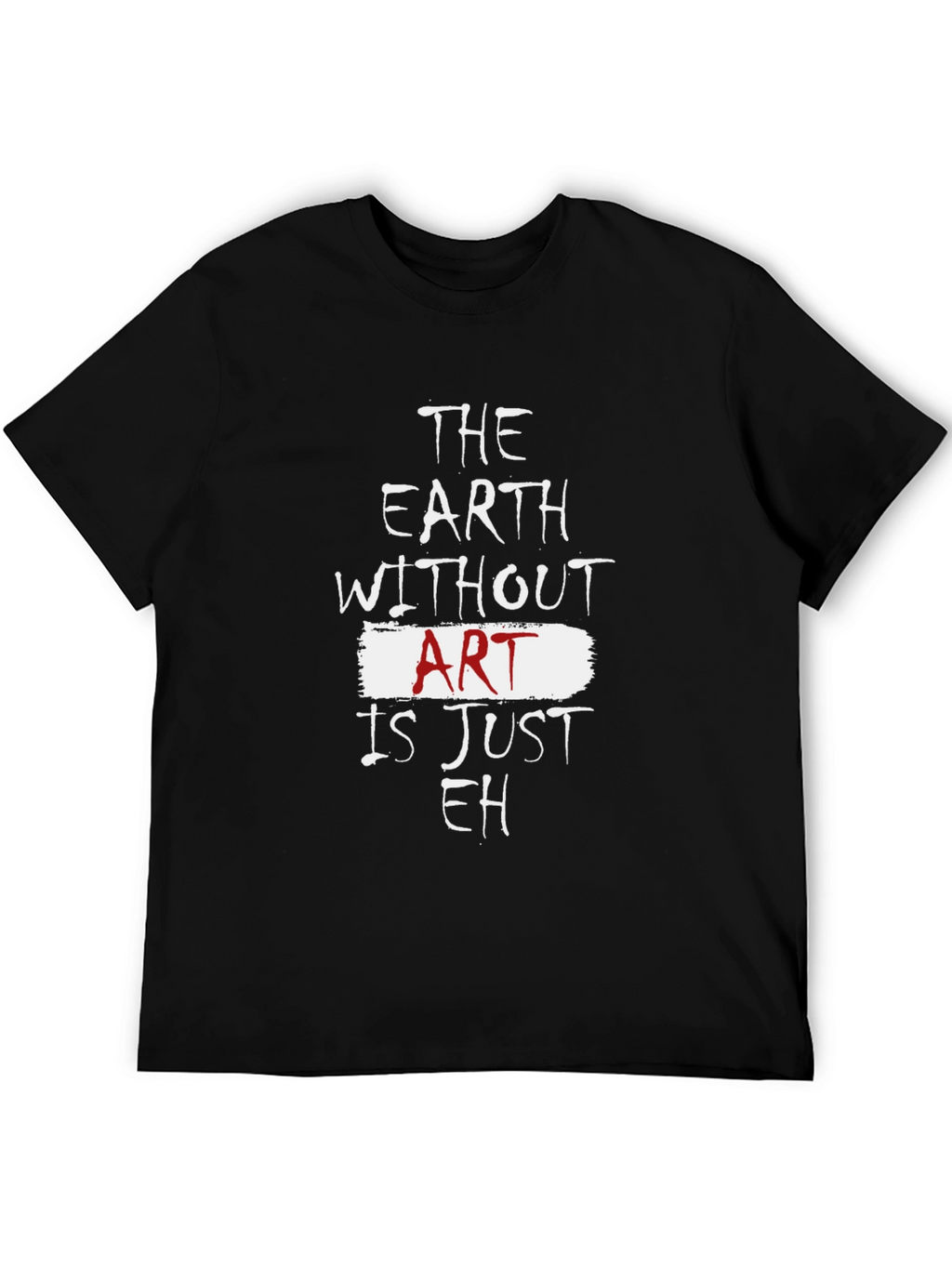 The Earth Without Art Is Just Eh T-Shirt