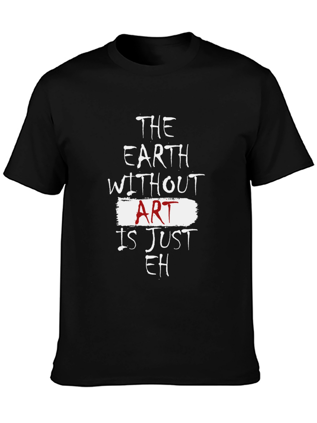 The Earth Without Art Is Just Eh T-Shirt