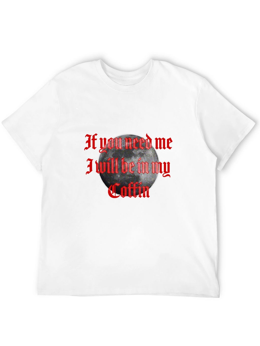 If You Need Me In My Coffin Graphic T-Shirt