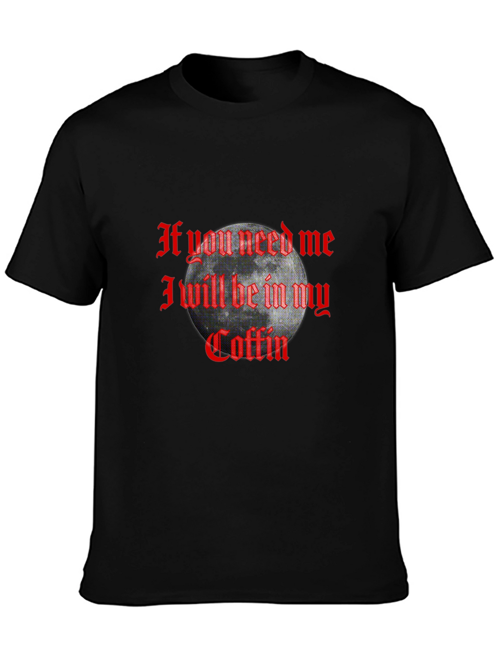 If You Need Me In My Coffin Graphic T-Shirt