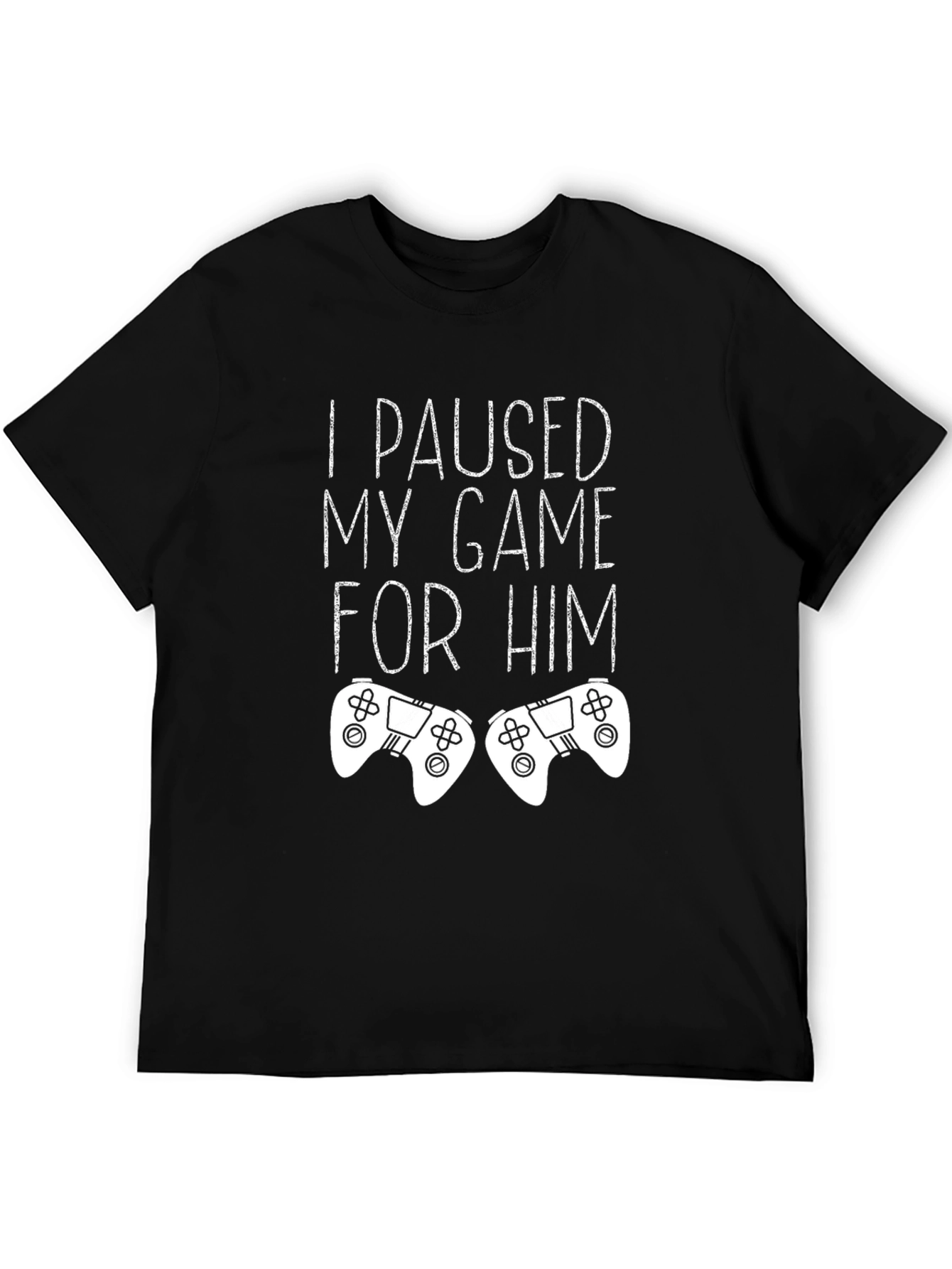 I Paused My Game For Him - Gamer T-Shirt