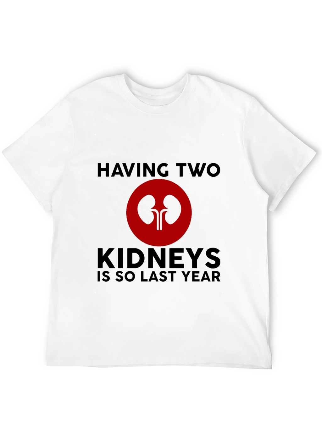 Having Two Kidneys Is So Last Year T-Shirt