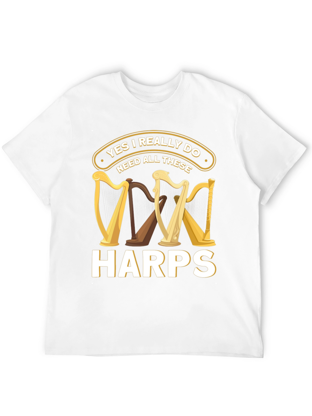 Yes I Need All These Harps T-Shirt