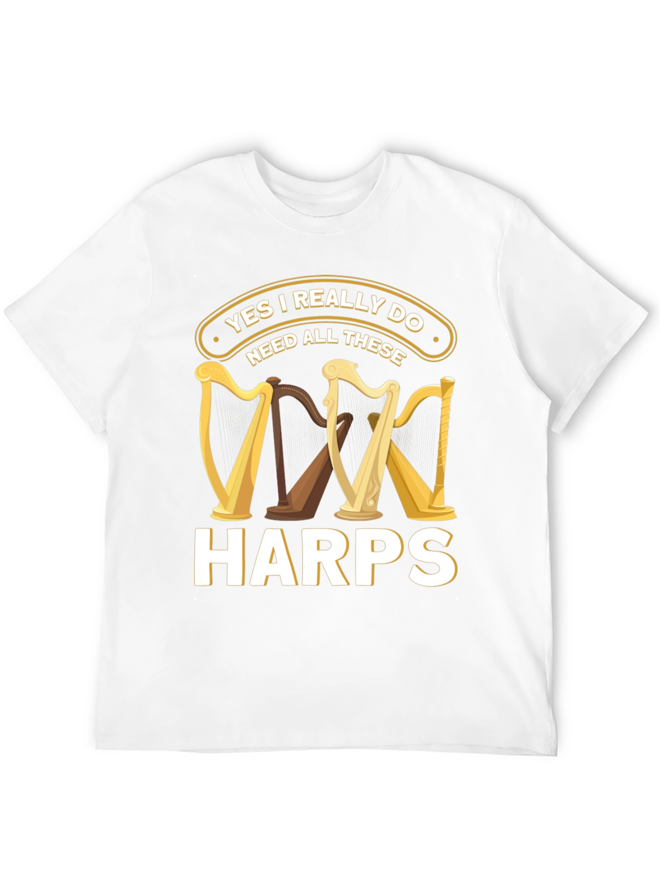 Yes I Need All These Harps T-Shirt