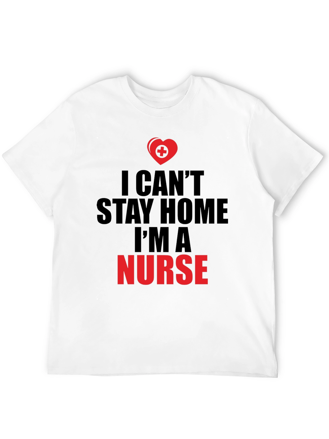 I Cant Stay Home Im a Nurse T-Shirt