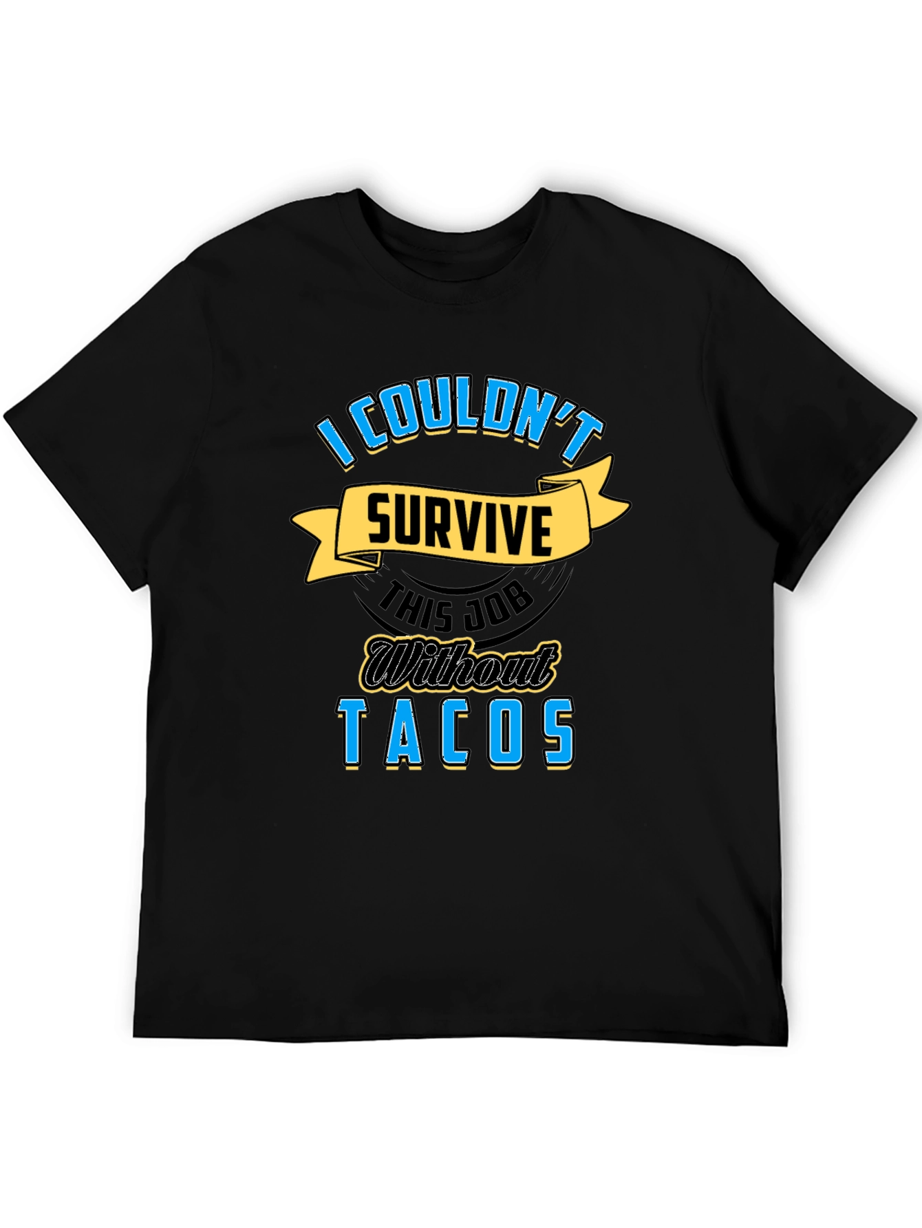 Tacos Job T-Shirt - I Couldnt Survive Without Tacos Tee