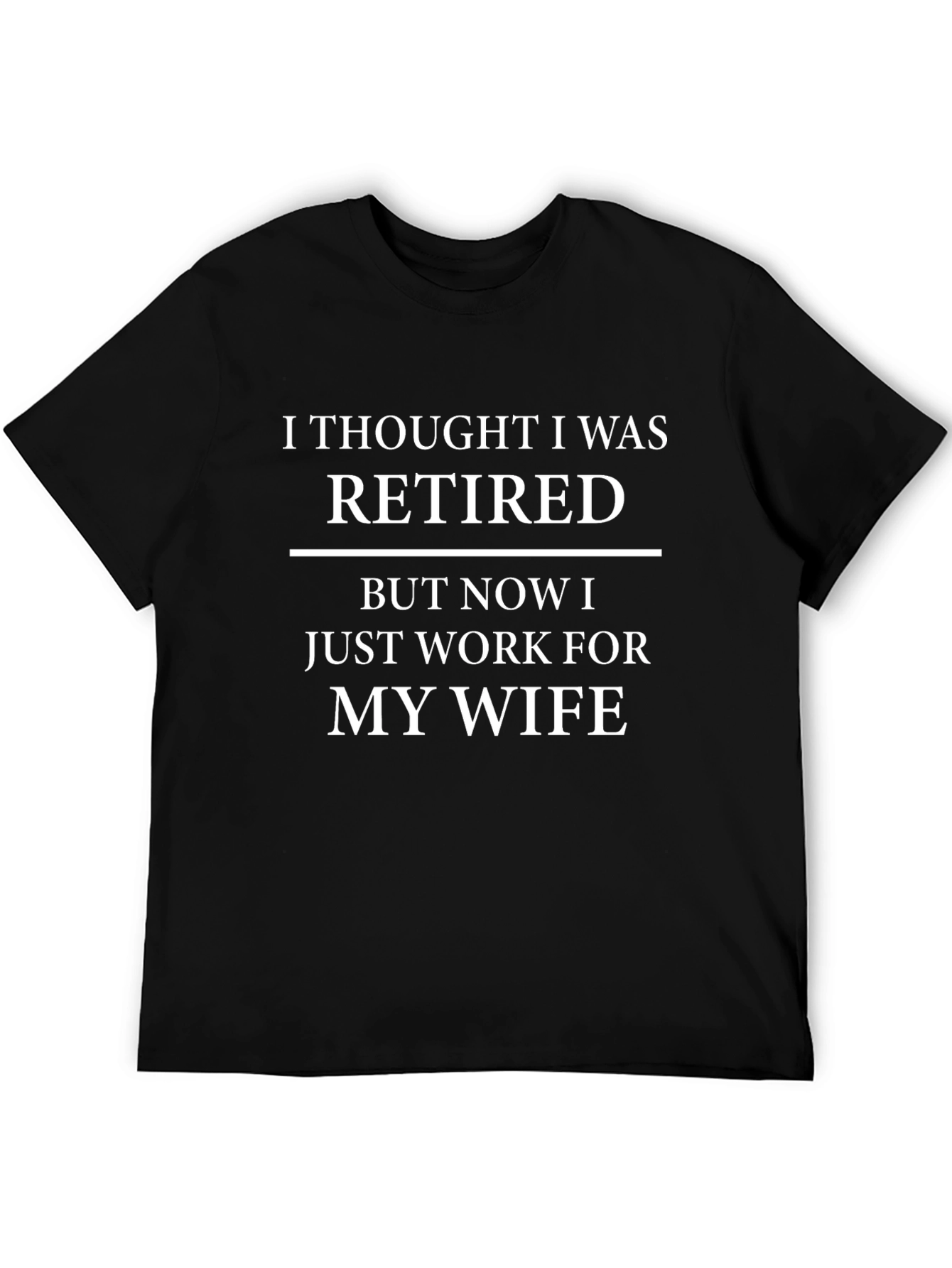 Retired? Work For My Wife T-Shirt