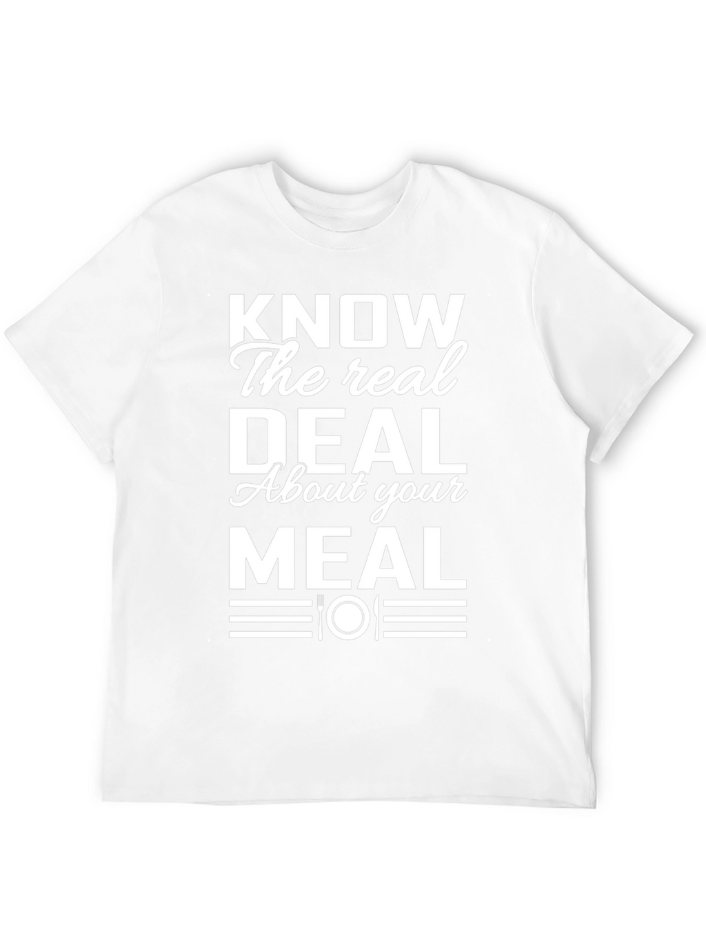 Know the Real Deal About Your Meal T-Shirt