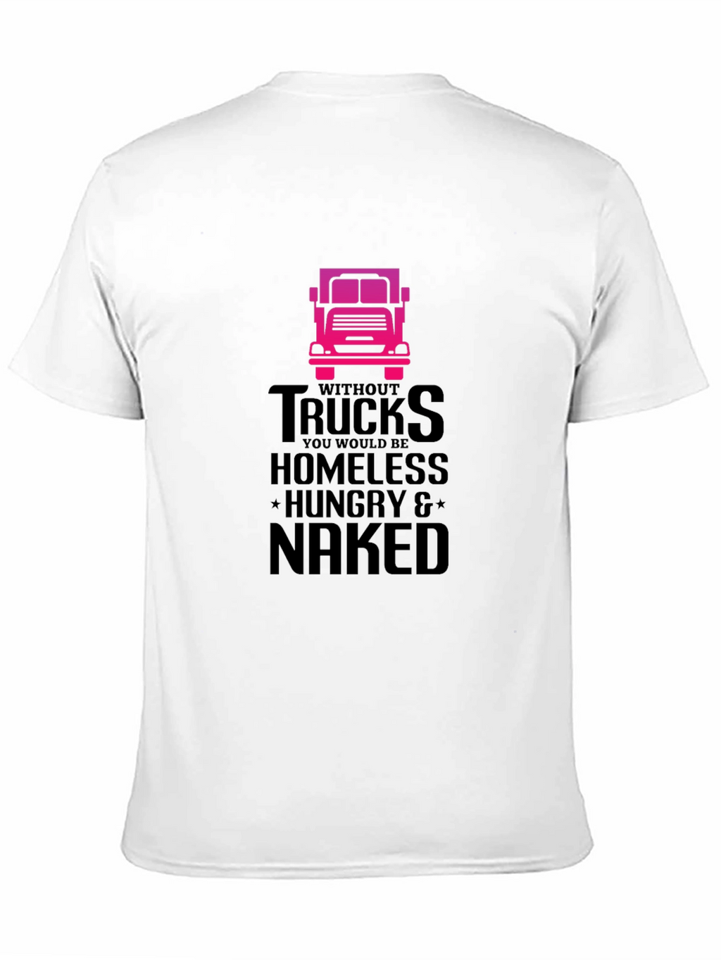 Truck Driver T-Shirt: Homeless Hungry Naked!