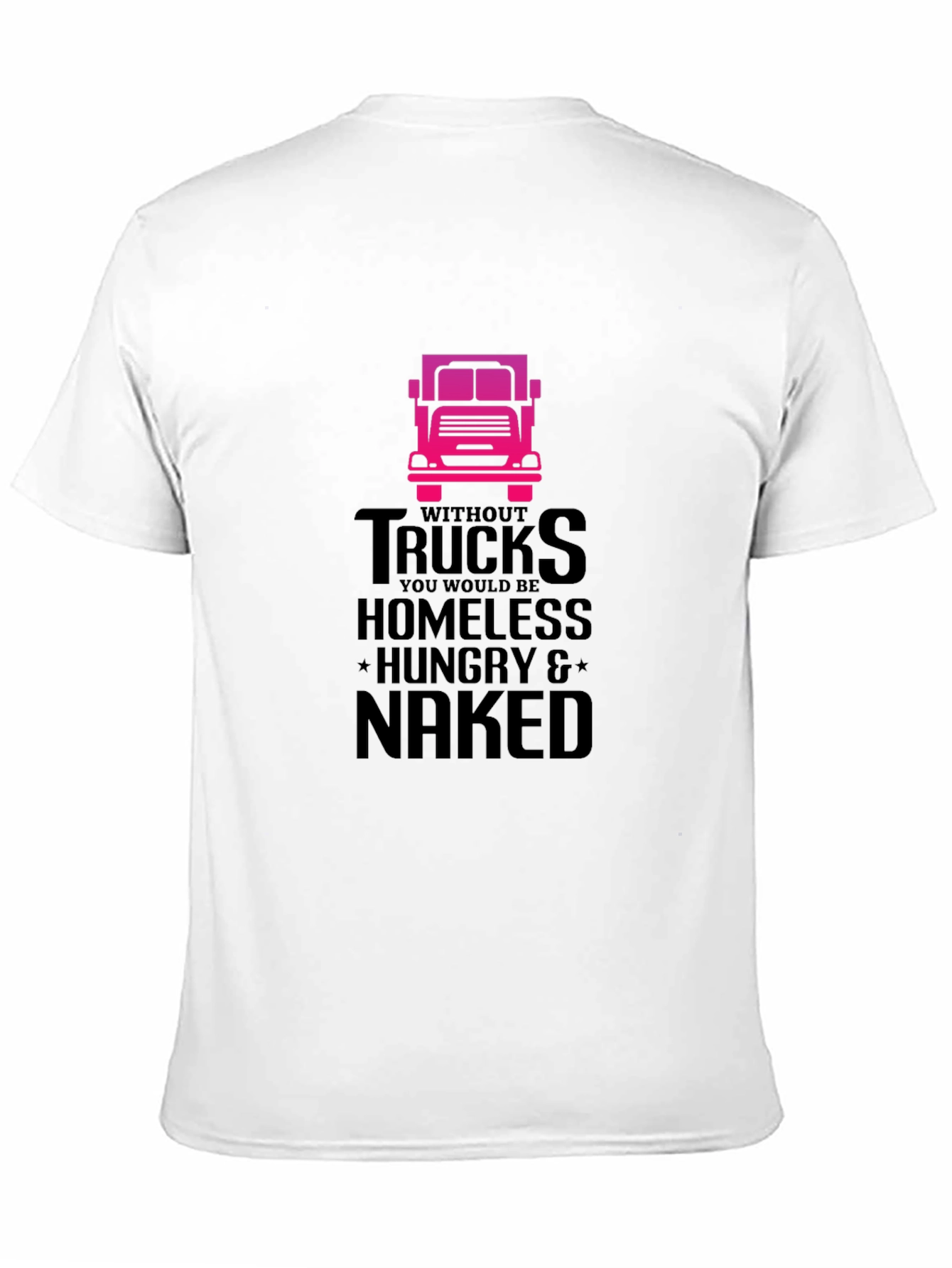 Truck Driver T-Shirt: Homeless Hungry Naked!