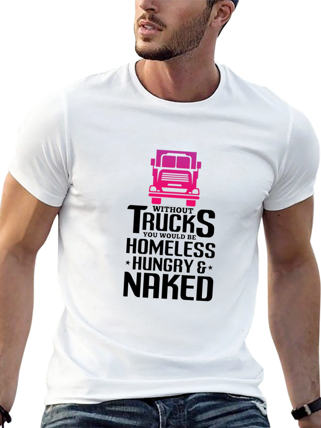 Truck Driver T-Shirt: Homeless Hungry Naked!