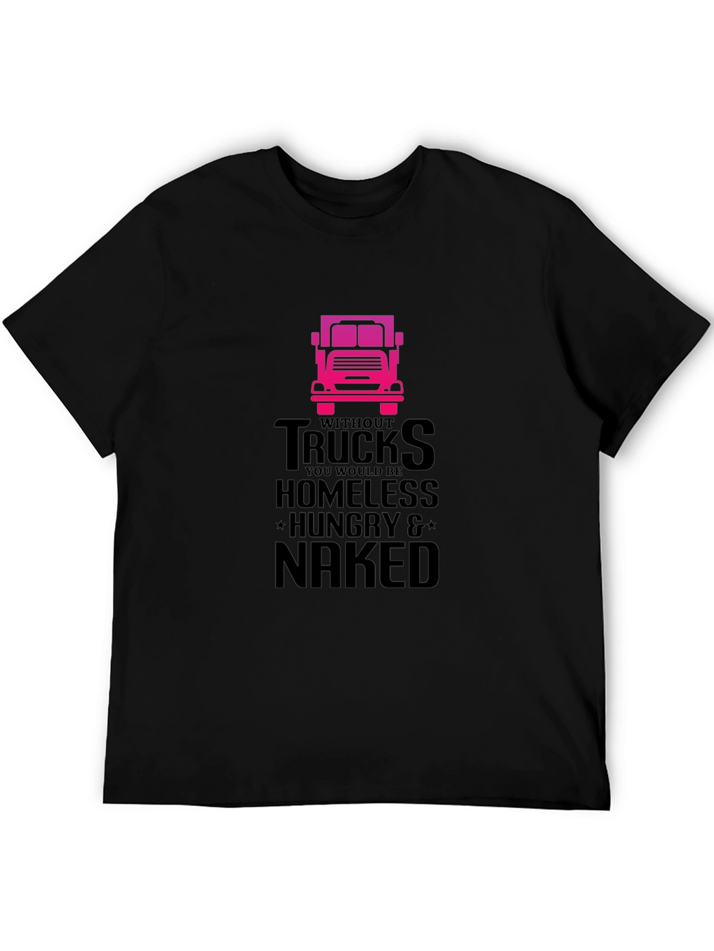 Truck Driver T-Shirt: Homeless Hungry Naked!