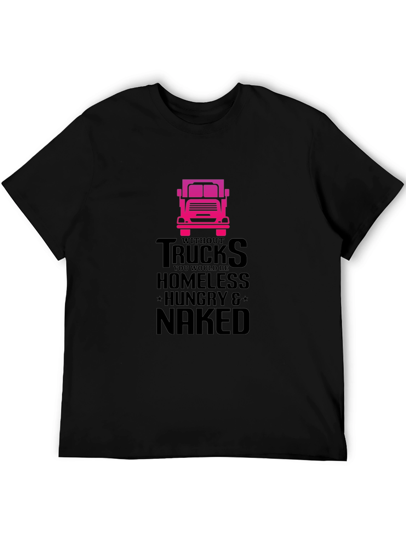 Truck Driver T-Shirt: Homeless Hungry Naked!