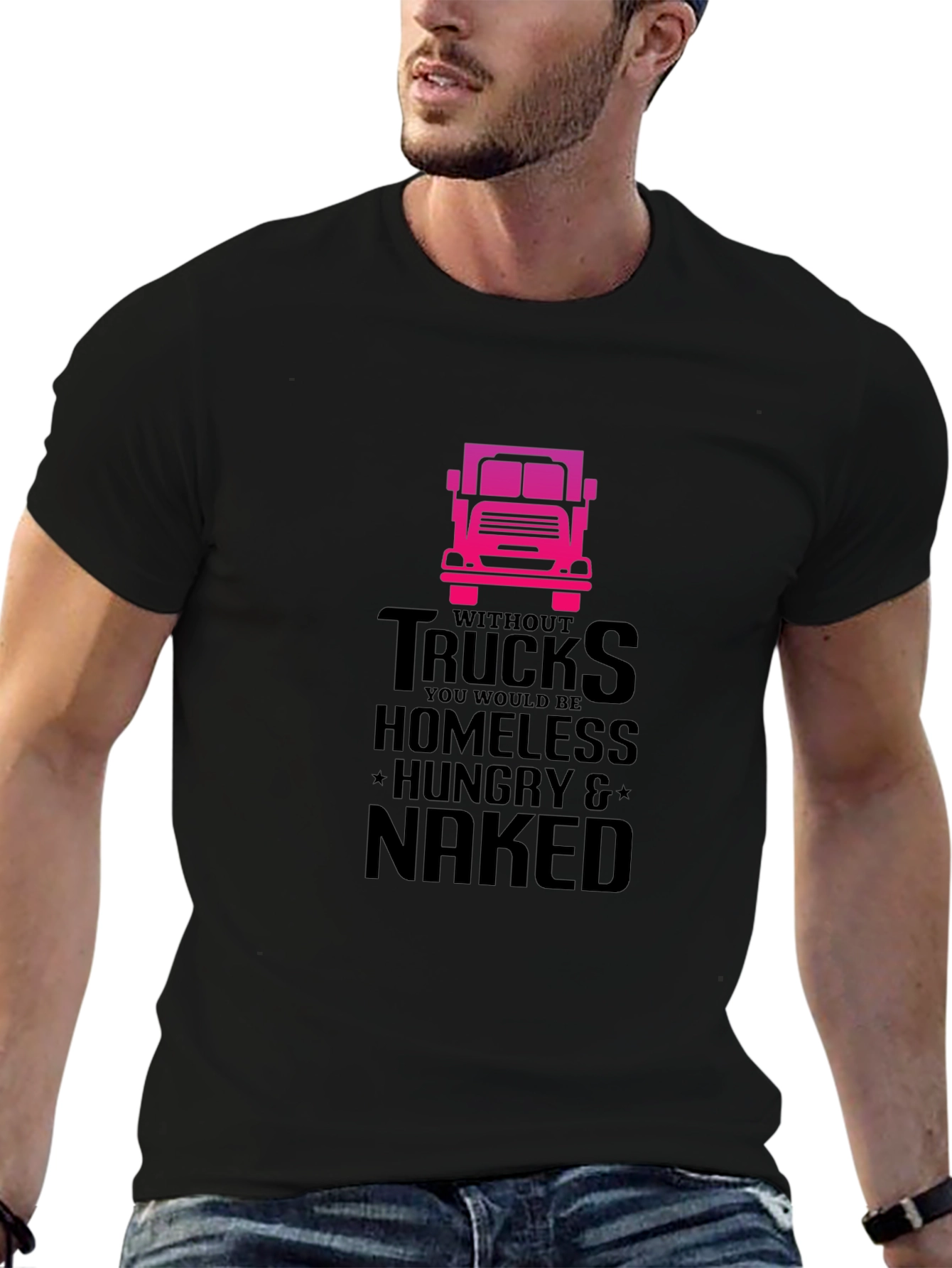 Truck Driver T-Shirt: Homeless Hungry Naked!